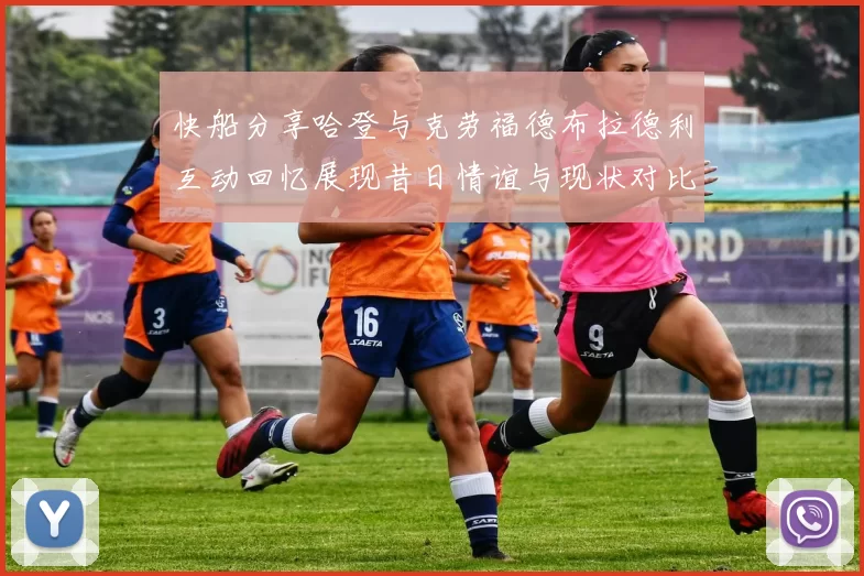 快船分享哈登与克劳福德布拉德利互动回忆展现昔日情谊与现状对比
