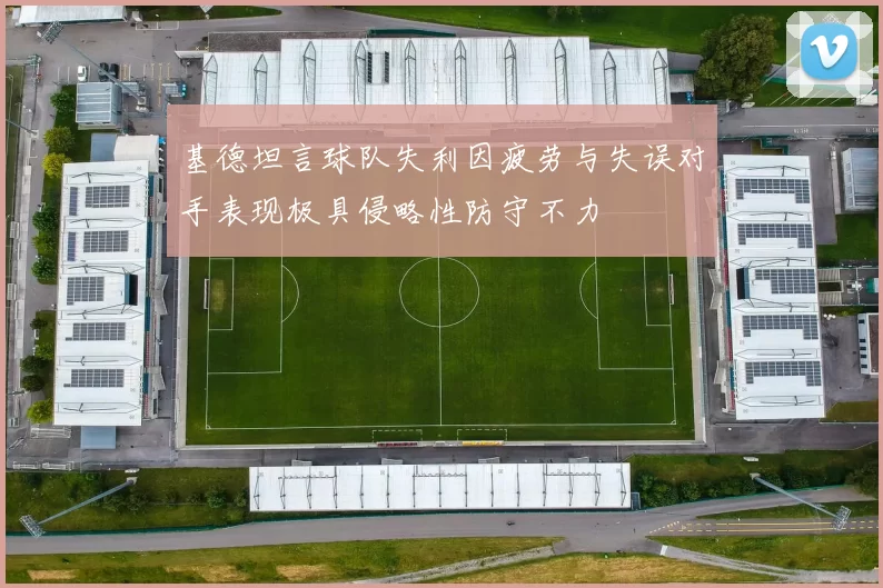 基德坦言球队失利因疲劳与失误对手表现极具侵略性防守不力
