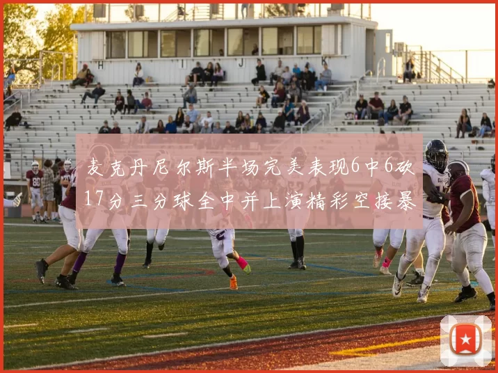 麦克丹尼尔斯半场完美表现6中6砍17分三分球全中并上演精彩空接暴扣