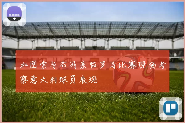 加图索与布冯亲临罗马比赛现场考察意大利球员表现