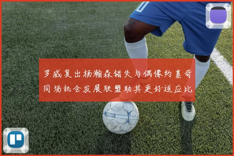 罗威复出杨瀚森错失与偶像约基奇同场机会发展联盟助其更好适应比赛节奏