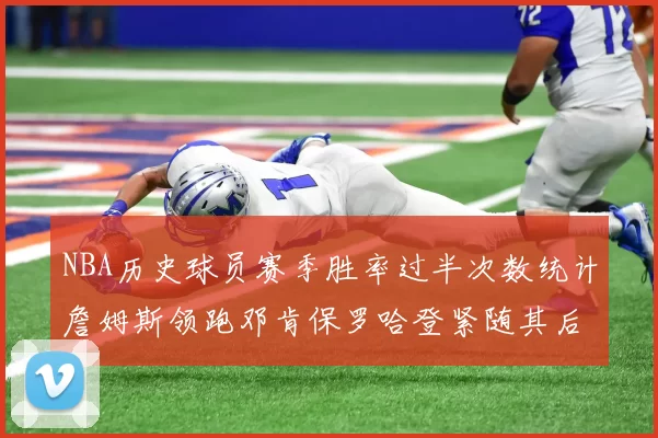 NBA历史球员赛季胜率过半次数统计詹姆斯领跑邓肯保罗哈登紧随其后