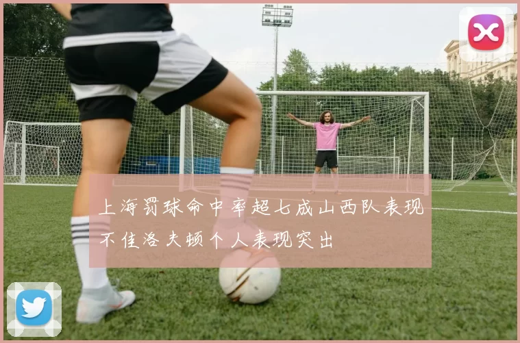 上海罚球命中率超七成山西队表现不佳洛夫顿个人表现突出