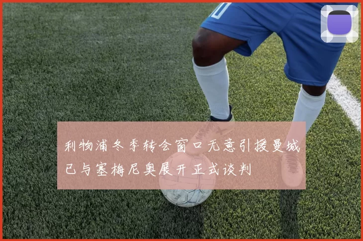 利物浦冬季转会窗口无意引援曼城已与塞梅尼奥展开正式谈判