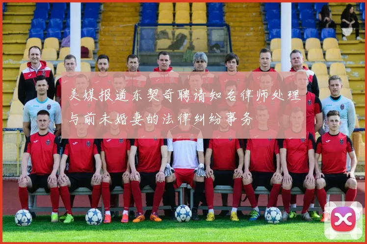 美媒报道东契奇聘请知名律师处理与前未婚妻的法律纠纷事务