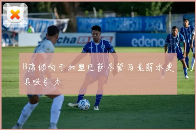 B席倾向于加盟巴萨尽管马竞薪水更具吸引力