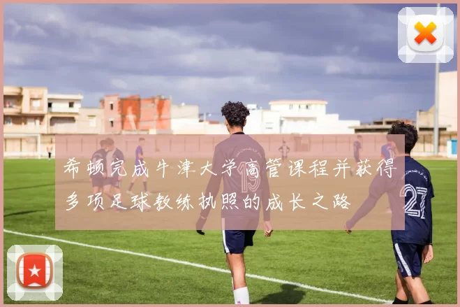 希顿完成牛津大学高管课程并获得多项足球教练执照的成长之路