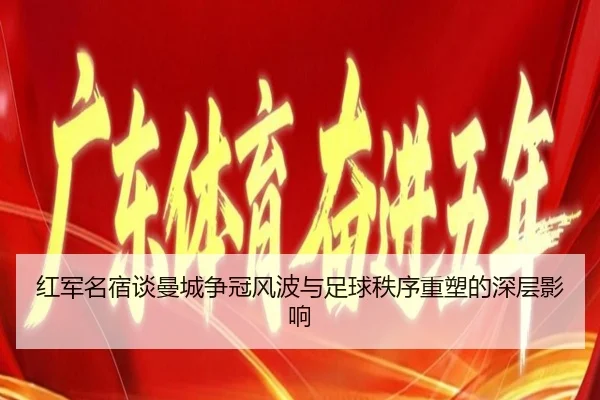 红军名宿谈曼城争冠风波与足球秩序重塑的深层影响 | kaiyun